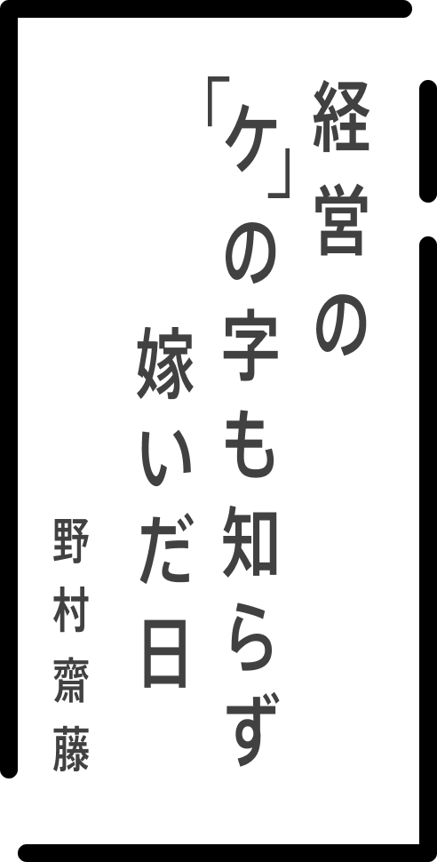 経営の 「ケ」の字も知らず 嫁いだ日 野村齋藤
